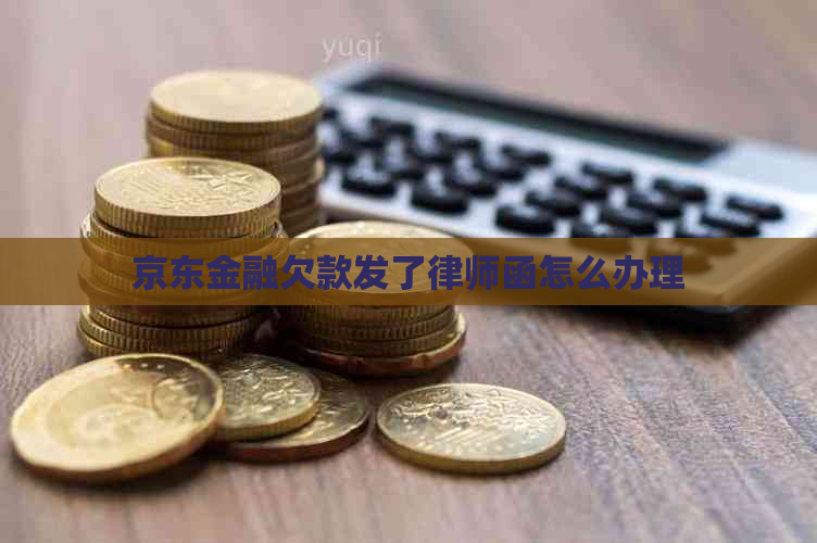 京东金融欠款发了律师函怎么办理