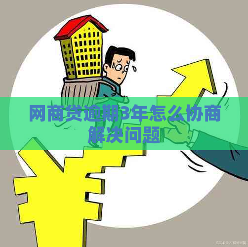 网商贷逾期3年怎么协商解决问题