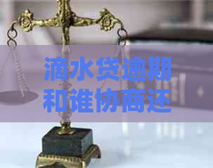 滴水贷逾期和谁协商还本金如何处理