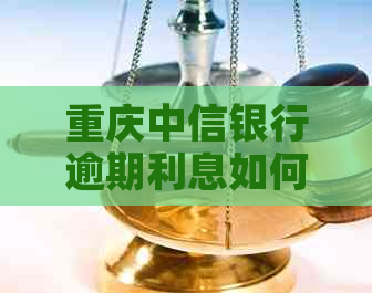 重庆中信银行逾期利息如何计算