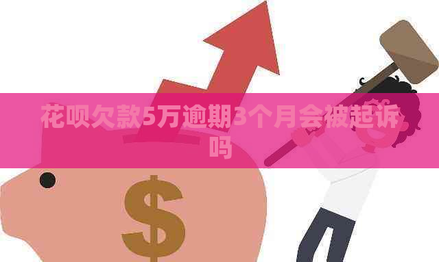 花呗欠款5万逾期3个月会被起诉吗