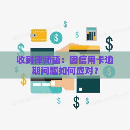 收到律师函：因信用卡逾期问题如何应对？