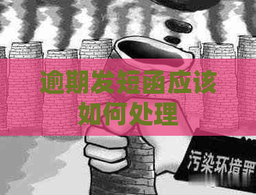 逾期发短函应该如何处理