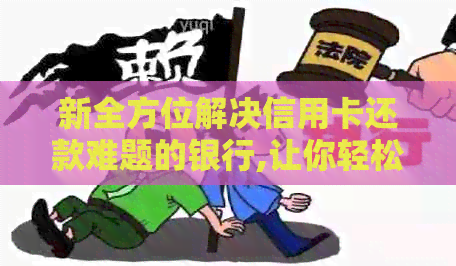 新全方位解决信用卡还款难题的银行,让你轻松管理财务。
