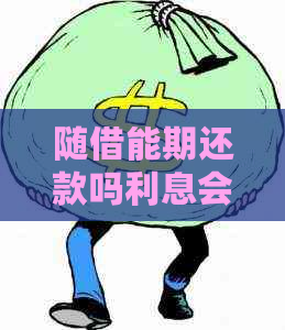 随借能期还款吗利息会很高吗