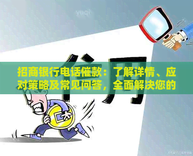 招商银行电话催款：了解详情、应对策略及常见问答，全面解决您的疑虑