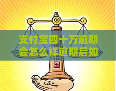 支付宝四十万逾期会怎么样逾期后如何处理