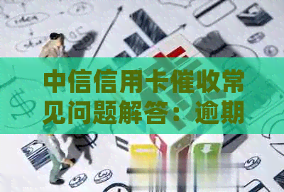 中信信用卡常见问题解答：逾期后果、还款方式与协商策略一应俱全