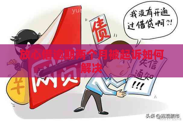 放心借逾期两个月被起诉如何解决