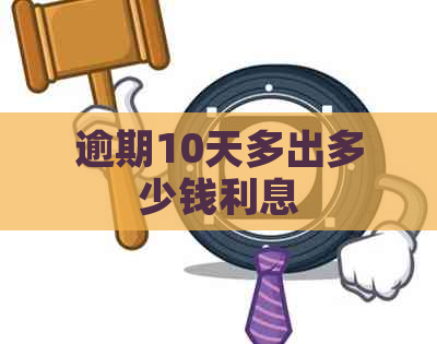 逾期10天多出多少钱利息