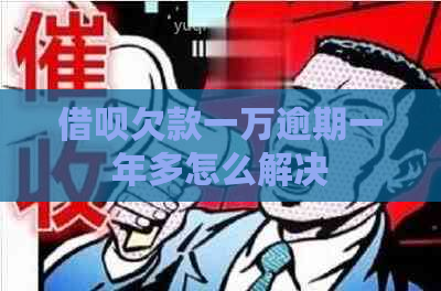 借呗欠款一万逾期一年多怎么解决