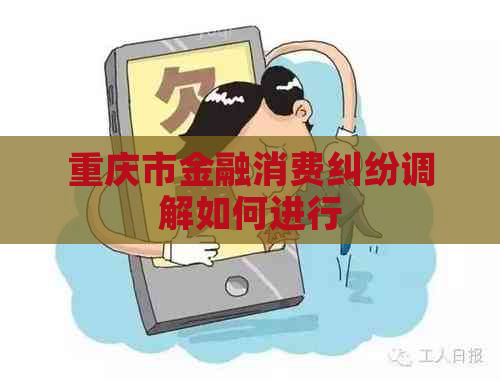 重庆市金融消费纠纷调解如何进行