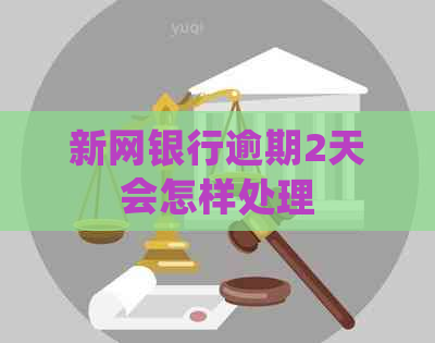 新网银行逾期2天会怎样处理