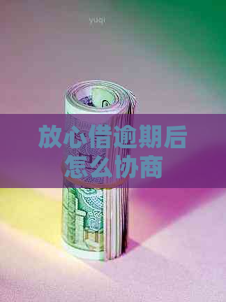 放心借逾期后怎么协商