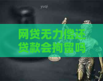 网贷无力偿还贷款会拘留吗