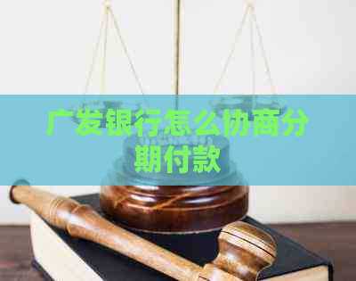 广发银行怎么协商分期付款