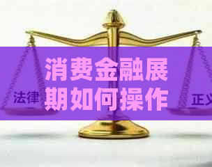 消费金融展期如何操作