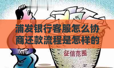 浦发银行客服怎么协商还款流程是怎样的