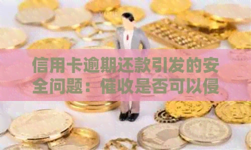 信用卡逾期还款引发的安全问题：是否可以侵犯家人隐私？