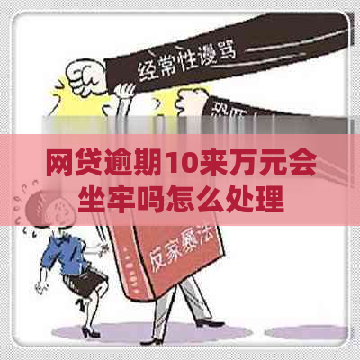 网贷逾期10来万元会坐牢吗怎么处理