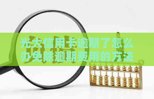 光大信用卡逾期了怎么办免除逾期费用的方法