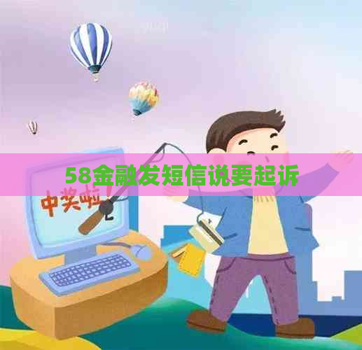 58金融发短信说要起诉