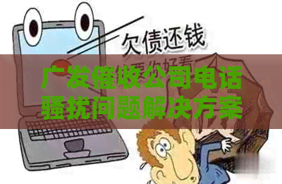 广发公司电话问题解决方案：如何有效应对和投诉？