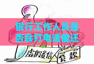 银行工作人员是否会打电话催还信用卡？如何辨别并应对此类情况？