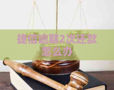 捷信逾期2次还款怎么办