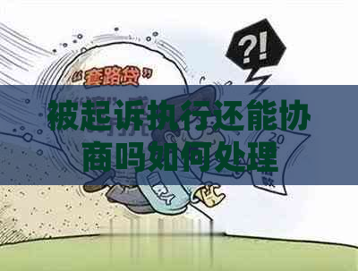 被起诉执行还能协商吗如何处理