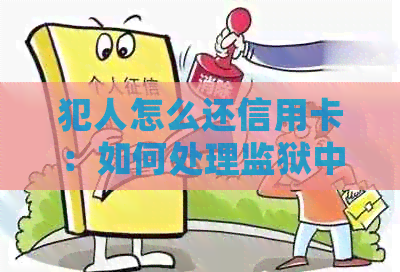 犯人怎么还信用卡：如何处理监狱中的信用卡债务？