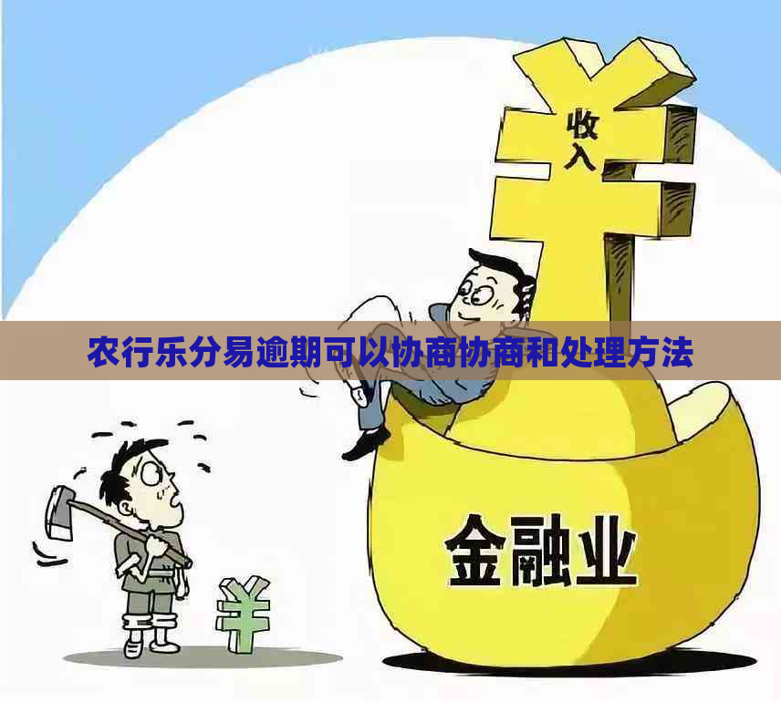 农行乐分易逾期可以协商协商和处理方法