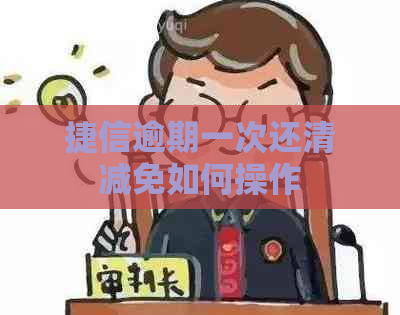 捷信逾期一次还清减免如何操作