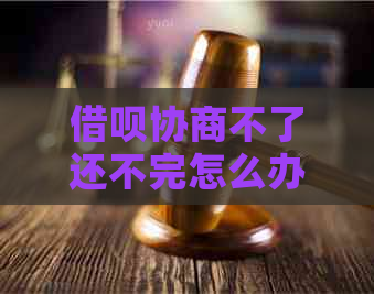 借呗协商不了还不完怎么办应该怎么解决