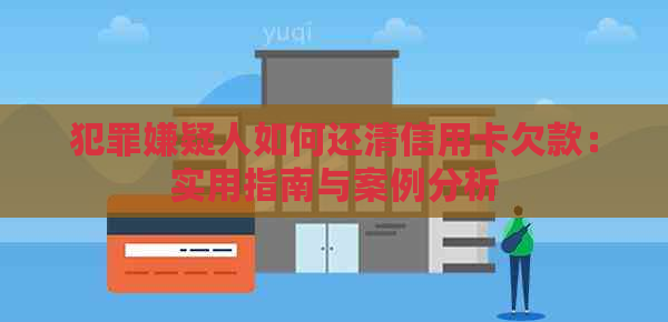 犯罪嫌疑人如何还清信用卡欠款：实用指南与案例分析