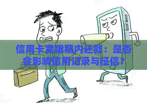 信用卡宽限期内还款：是否会影响信用记录与？