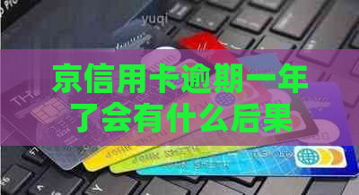 京信用卡逾期一年了会有什么后果