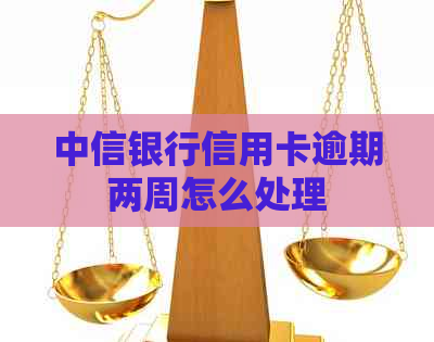 中信银行信用卡逾期两周怎么处理