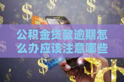 公积金贷款逾期怎么办应该注意哪些问题