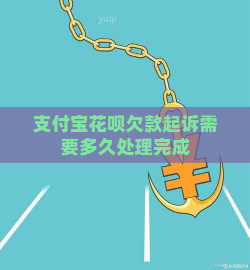 支付宝花呗欠款起诉需要多久处理完成