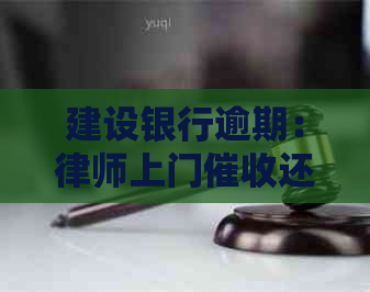 建设银行逾期：律师上门还是自行协商解决？用户全面指南