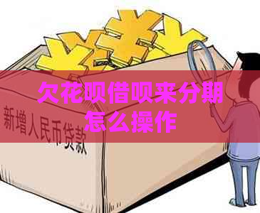 欠花呗借呗来分期怎么操作