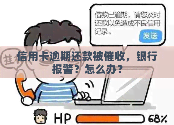 信用卡逾期还款被，银行报警？怎么办？