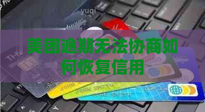 美团逾期无法协商如何恢复信用