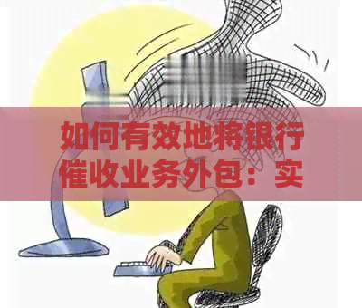 如何有效地将银行业务外包：实用步骤与详解