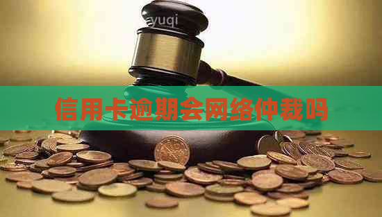 信用卡逾期会网络仲裁吗