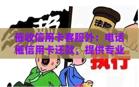 信用卡客服外：电话催信用卡还款，提供专业服务。