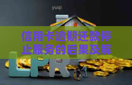 信用卡逾期还款停止服务的后果及解决方法