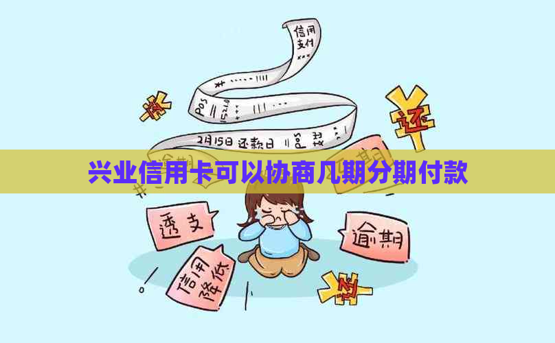 兴业信用卡可以协商几期分期付款