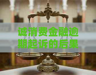 诚消费金融逾期起诉的后果及解决方法